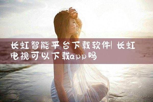 长虹智能平台下载软件