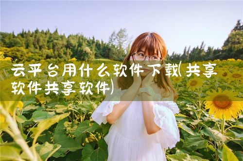 云平台用什么软件下载