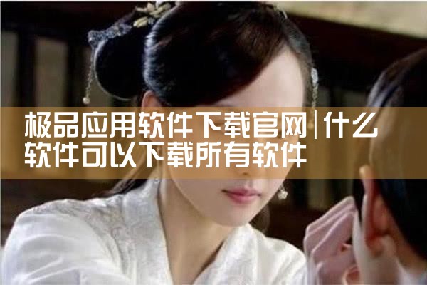 极品应用软件下载官网