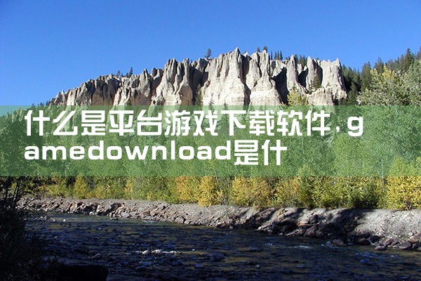 什么是平台游戏下载软件
